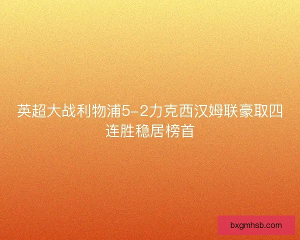 英超大战利物浦5-2力克西汉姆联豪取四连胜稳居榜首