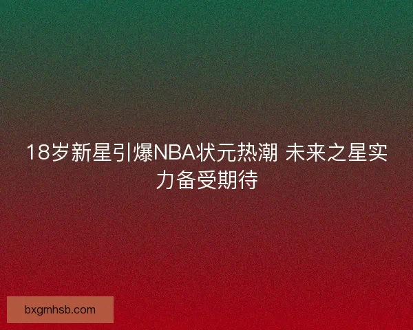 18岁新星引爆NBA状元热潮 未来之星实力备受期待
