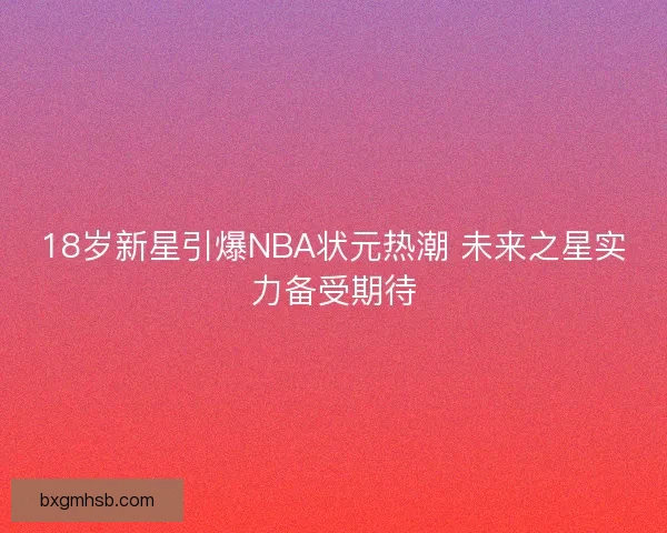 18岁新星引爆NBA状元热潮 未来之星实力备受期待