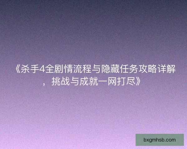 《杀手4全剧情流程与隐藏任务攻略详解，挑战与成就一网打尽》